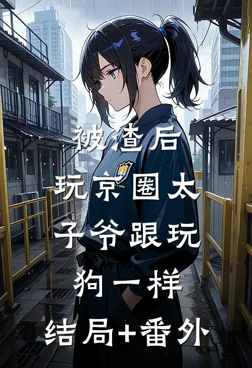 被渣后，玩京圈太子爷跟玩狗一样:结局+番外