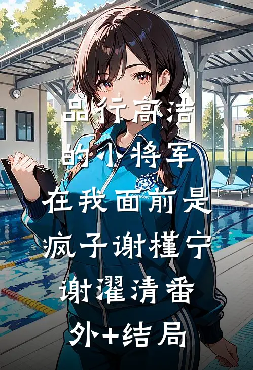 品行高洁的小将军，在我面前是疯子谢槿宁谢濯清(番外)+(结局)