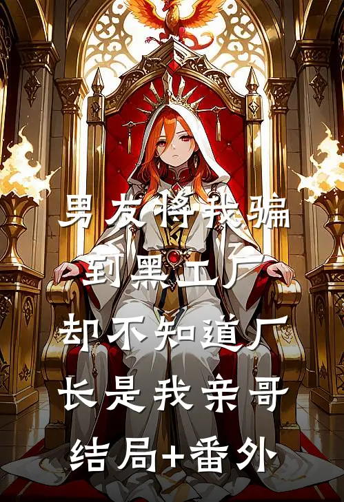 男友将我骗到黑工厂，却不知道厂长是我亲哥:结局+番外
