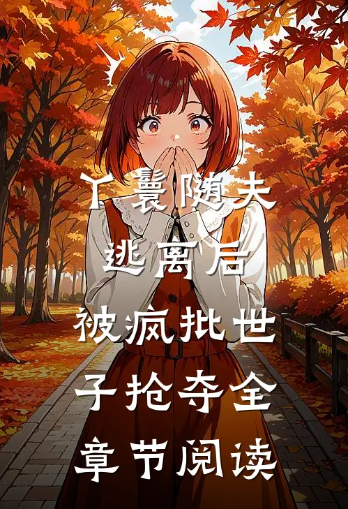 丫鬟随夫逃离后，被疯批世子抢夺全章节阅读
