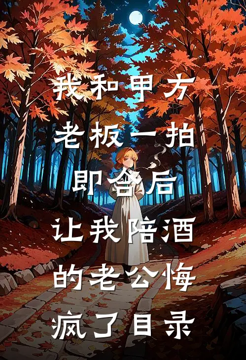 我和甲方老板一拍即合后，让我陪酒的老公悔疯了目录