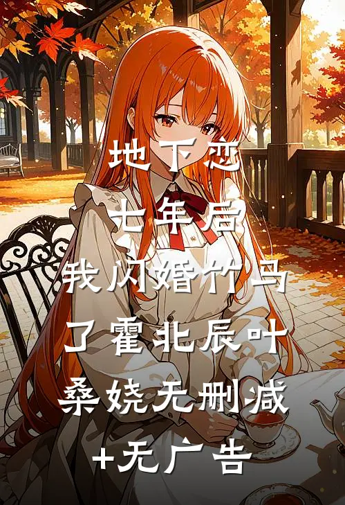 地下恋七年后，我闪婚竹马了霍北辰叶桑娆无删减+无广告