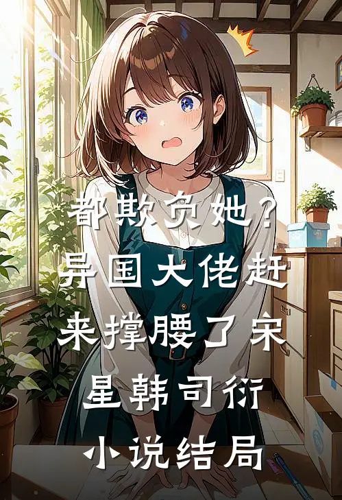 都欺负她？异国大佬赶来撑腰了宋星韩司衍小说结局