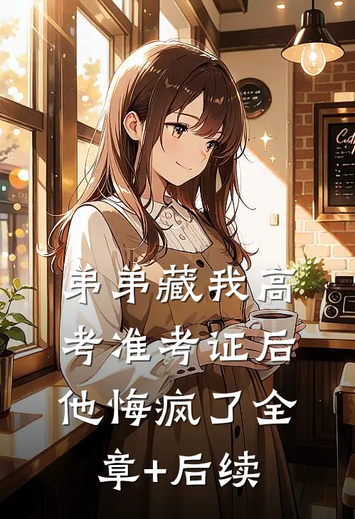 弟弟藏我高考准考证后，他悔疯了全章+后续
