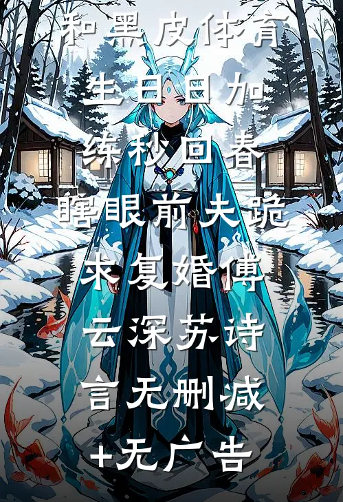 和黑皮体育生日日加练秒回春，瞎眼前夫跪求复婚傅云深苏诗言无删减+无广告