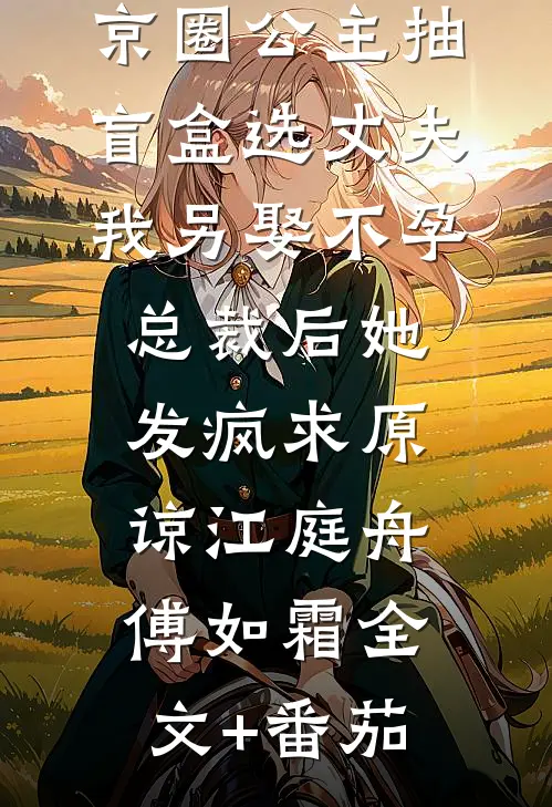 京圈公主抽盲盒选丈夫，我另娶不孕总裁后她发疯求原谅江庭舟傅如霜全文+番茄