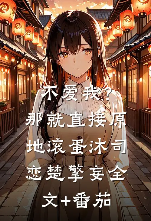 不爱我？那就直接原地滚蛋沐司恋楚擎妄全文+番茄