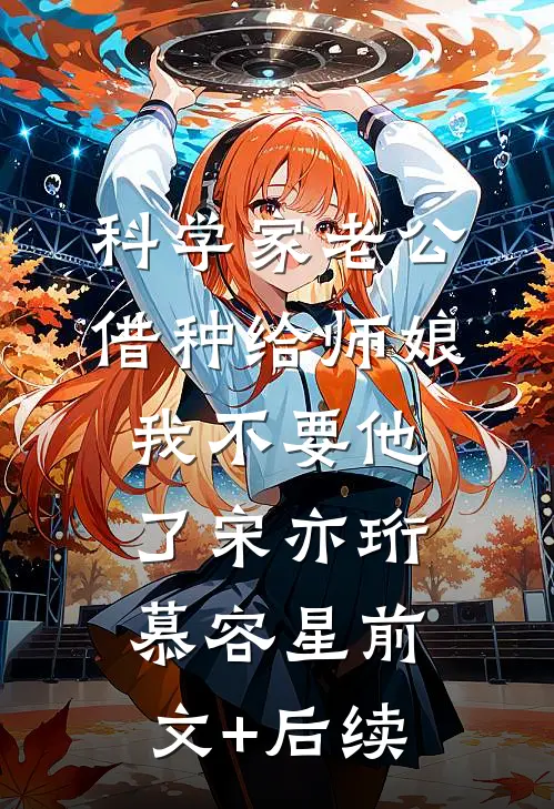 科学家老公借种给师娘，我不要他了宋亦珩慕容星前文+后续
