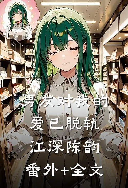 男友对我的爱已脱轨江深陈韵:(番外)+(全文)