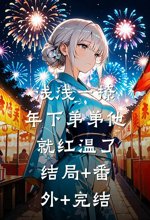 浅浅一撩，年下弟弟他就红温了:结局+番外+完结