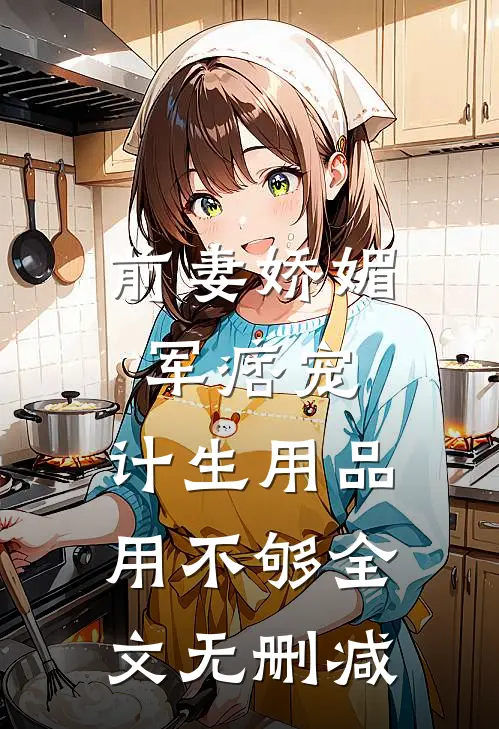 前妻娇媚军痞宠，计生用品用不够全文无删减