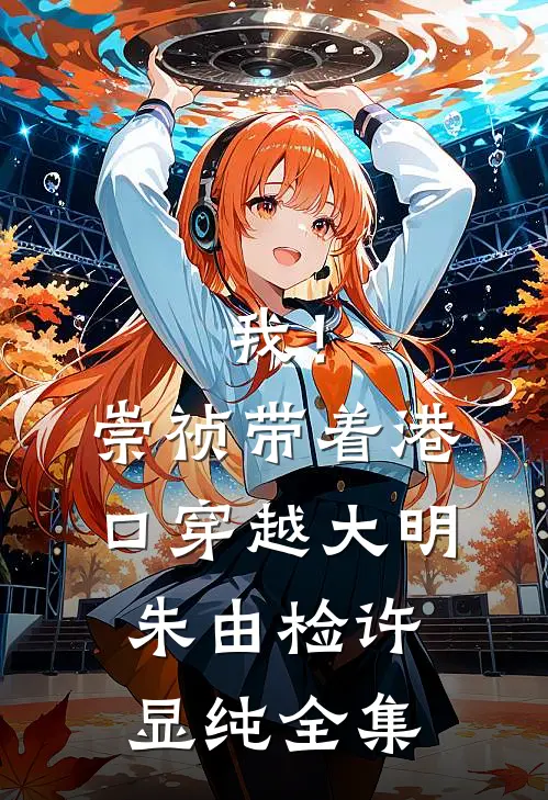 我！崇祯，带着港口穿越大明朱由检许显纯全集