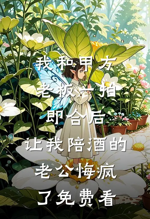 我和甲方老板一拍即合后，让我陪酒的老公悔疯了免费看