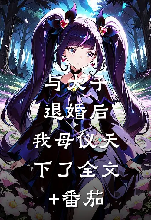 与太子退婚后，我母仪天下了全文+番茄