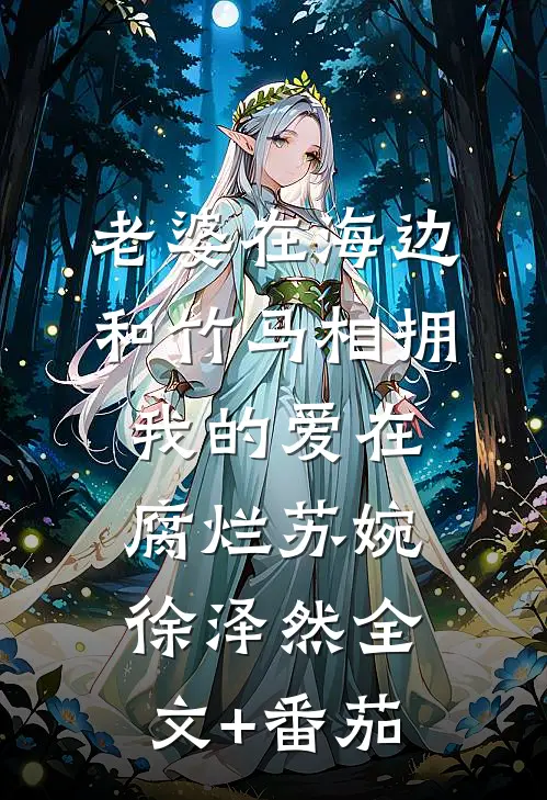 老婆在海边和竹马相拥，我的爱在腐烂苏婉徐泽然全文+番茄