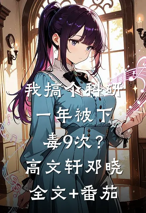 我搞个科研，一年被下毒9次？高文轩邓晓全文+番茄