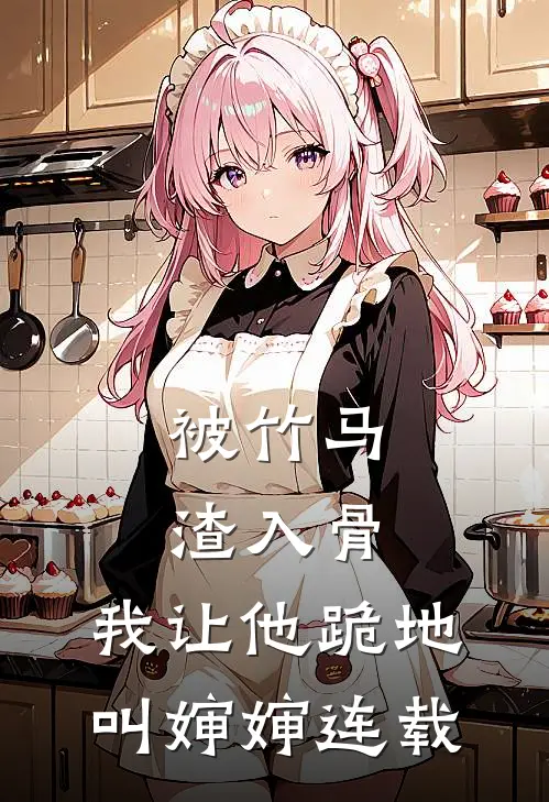被竹马渣入骨，我让他跪地叫婶婶连载