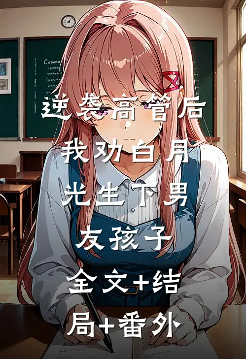 逆袭高管后，我劝白月光生下男友孩子:全文+结局+番外