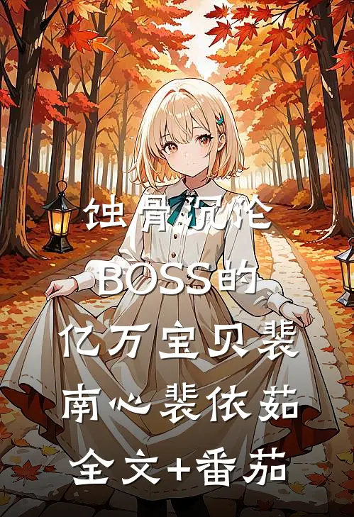蚀骨沉沦：BOSS的亿万宝贝裴南心裴依茹全文+番茄