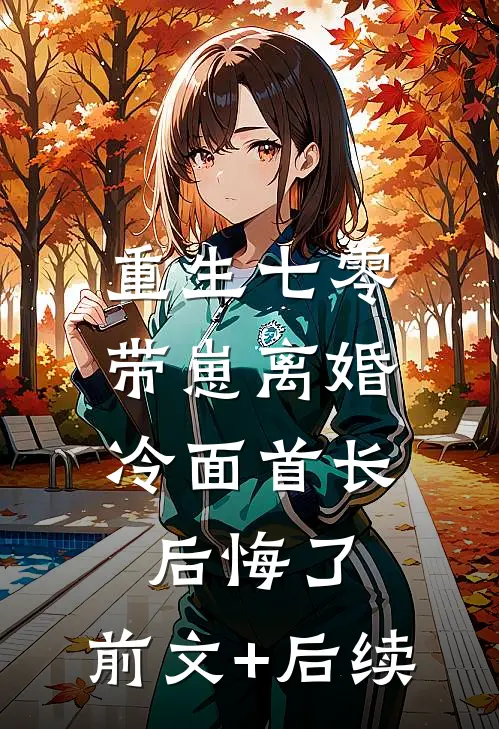重生七零，带崽离婚冷面首长后悔了:前文+后续