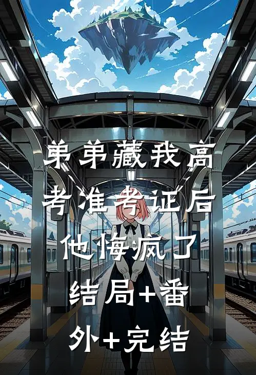 弟弟藏我高考准考证后，他悔疯了:结局+番外+完结