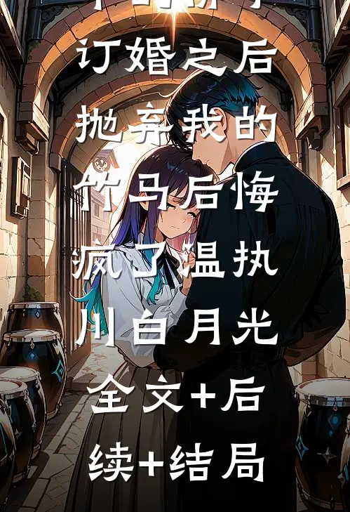 和抽签选中的佛子订婚之后，抛弃我的竹马后悔疯了温执川白月光:全文+后续+结局