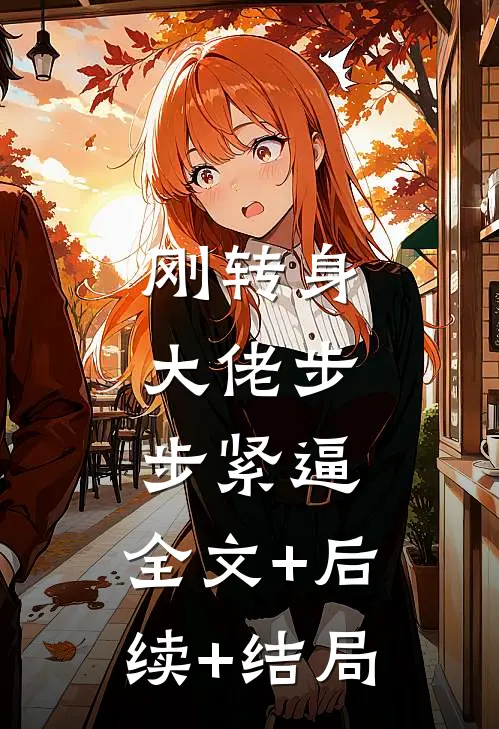 刚转身，大佬步步紧逼:全文+后续+结局