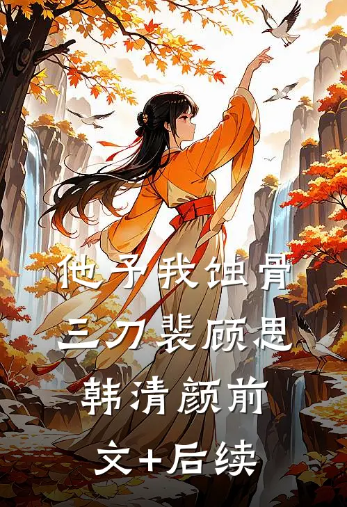 他予我蚀骨三刀裴顾思韩清颜前文+后续