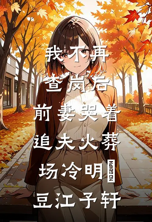 我不再查岗后，前妻哭着追夫火葬场冷明晞豆江予轩