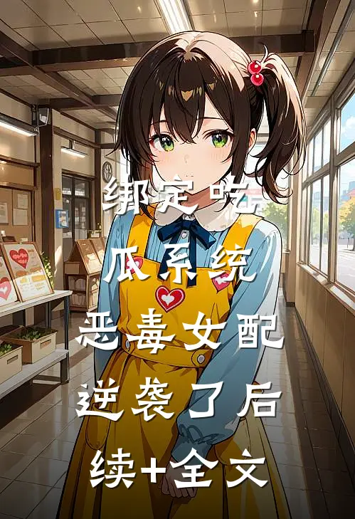 绑定吃瓜系统，恶毒女配逆袭了后续+全文