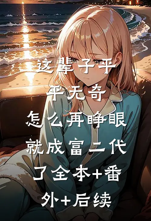 这辈子平平无奇，怎么再睁眼就成富二代了全本+番外+后续