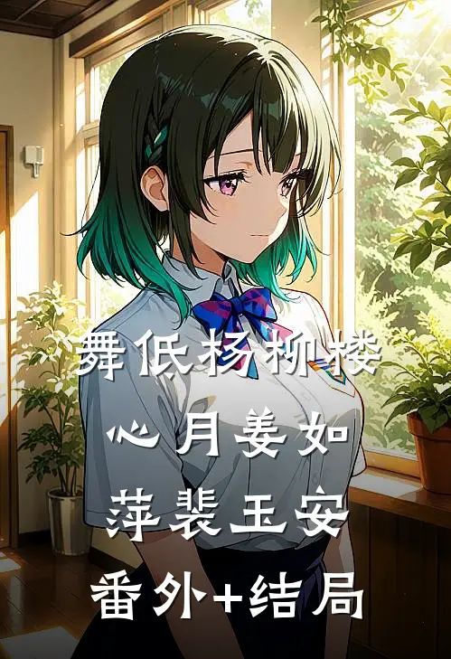 舞低杨柳楼心月姜如萍裴玉安:(番外)+(结局)