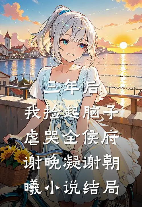 三年后，我捡起脑子虐哭全侯府谢晚凝谢朝曦小说结局