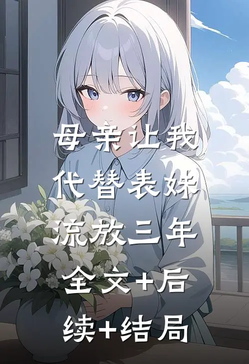 母亲让我代替表妹流放三年:全文+后续+结局
