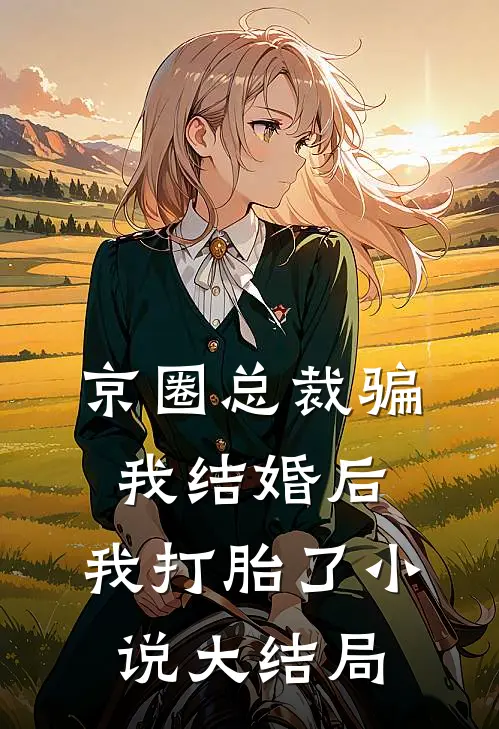 京圈总裁骗我结婚后，我打胎了小说大结局