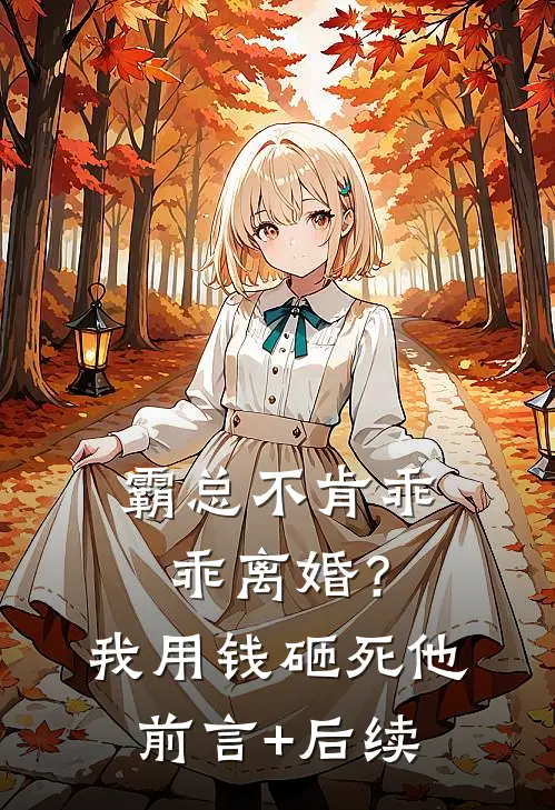霸总不肯乖乖离婚？我用钱砸死他前言+后续
