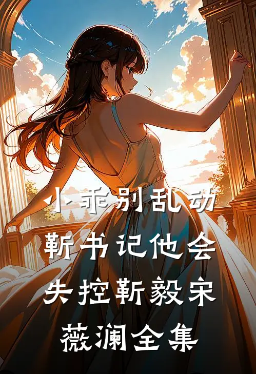 小乖别乱动，靳书记他会失控靳毅宋薇澜全集