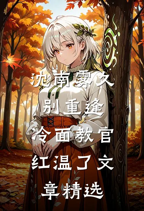 沈南雾久别重逢：冷面教官红温了文章精选