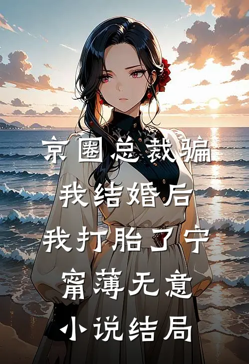 京圈总裁骗我结婚后，我打胎了宁甯薄无意小说结局