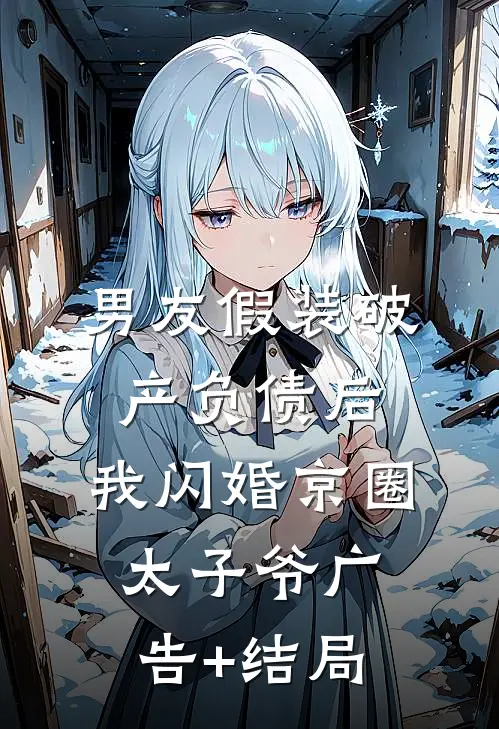 男友假装破产负债后，我闪婚京圈太子爷广告+结局