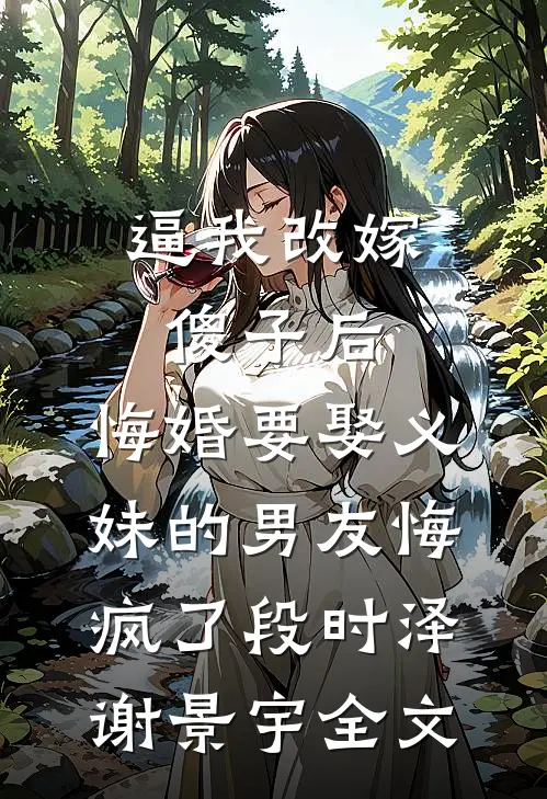 逼我改嫁傻子后，悔婚要娶义妹的男友悔疯了段时泽谢景宇全文