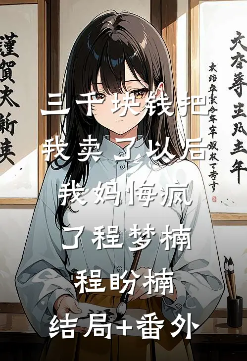 三千块钱把我卖了以后，我妈悔疯了程梦楠程盼楠:结局+番外