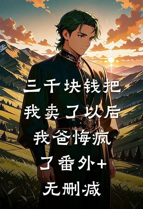 三千块钱把我卖了以后，我爸悔疯了番外+无删减