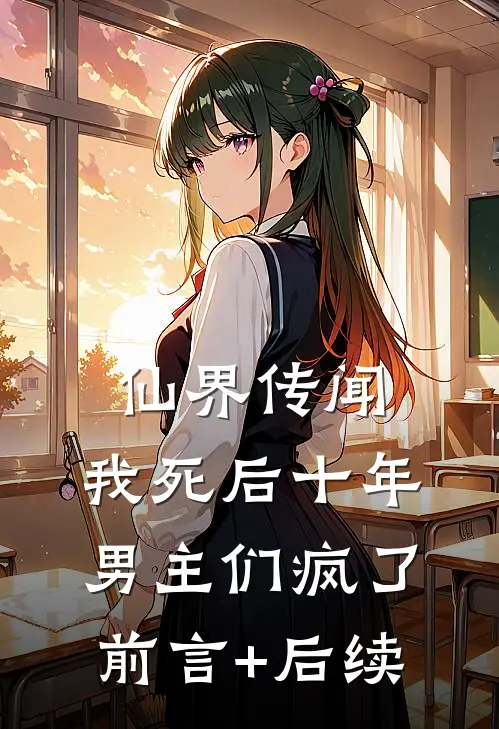 仙界传闻，我死后十年男主们疯了前言+后续
