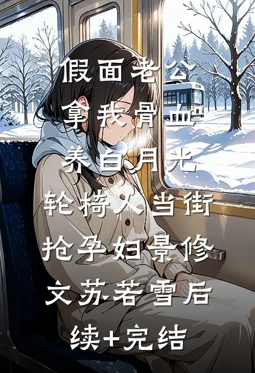 假面老公拿我骨血养白月光，轮椅人当街抢孕妇景修文苏若雪后续+完结