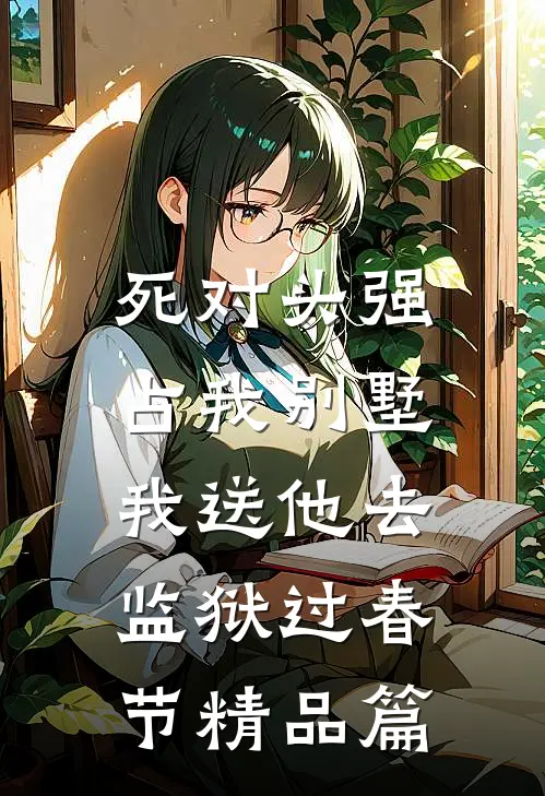 死对头强占我别墅，我送他去监狱过春节精品篇