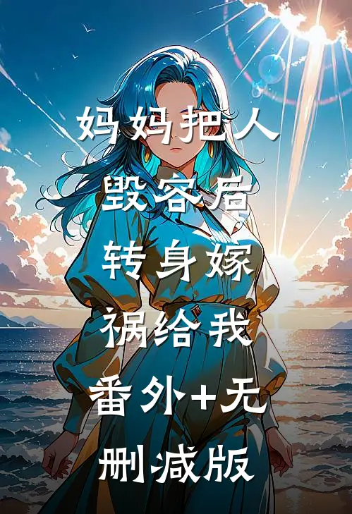 妈妈把人毁容后，转身嫁祸给我:番外+无删减版