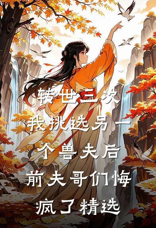 转世三次，我挑选另一个兽夫后，前夫哥们悔疯了精选
