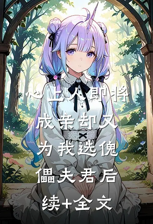 心上人即将成亲却又为我选傀儡夫君后续+全文