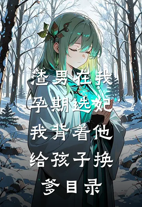 渣男在我孕期选妃，我背着他给孩子换爹目录